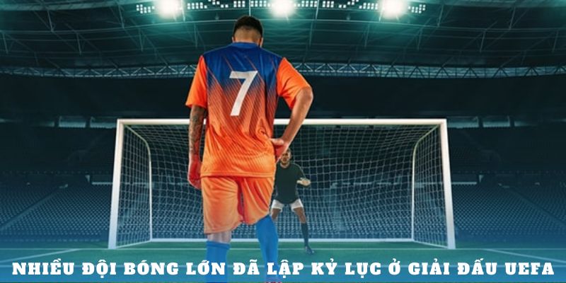 Nhiều đội bóng lớn đã lập kỷ lục ở giải đấu UEFA