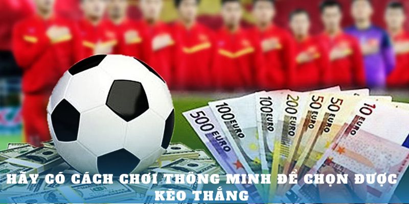 Hãy có cách chơi thông minh để chọn được kèo thắng